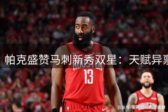 帕克盛赞马刺新秀双星：天赋异禀的未来之星
